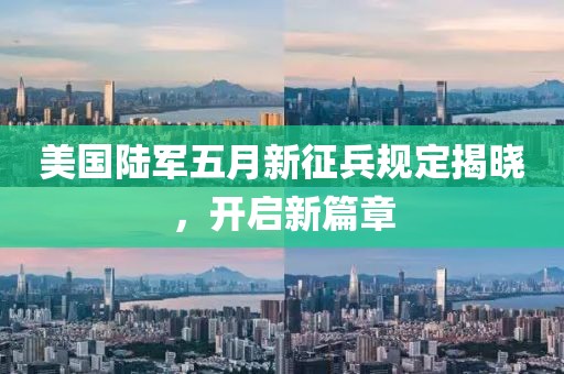 美国陆军五月新征兵规定揭晓，开启新篇章
