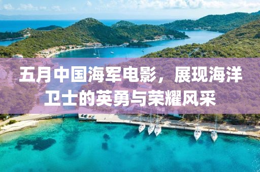 五月中国海军电影，展现海洋卫士的英勇与荣耀风采