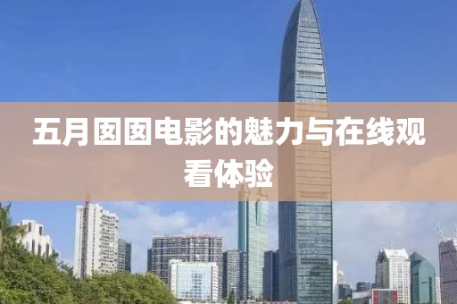 五月囡囡电影的魅力与在线观看体验