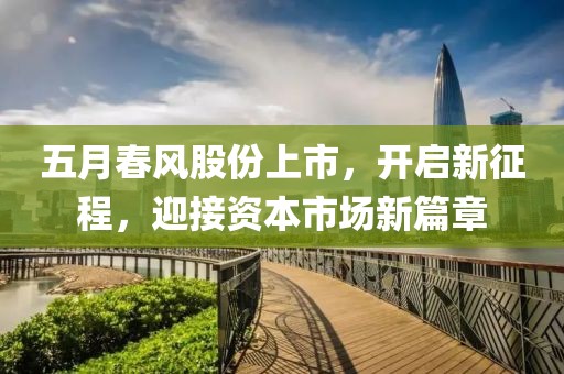 五月春风股份上市，开启新征程，迎接资本市场新篇章
