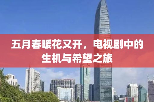 五月春暖花又开，电视剧中的生机与希望之旅