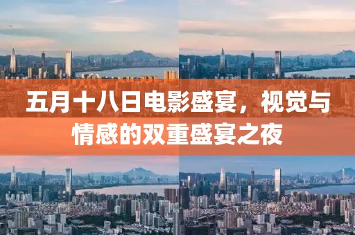 五月十八日电影盛宴，视觉与情感的双重盛宴之夜