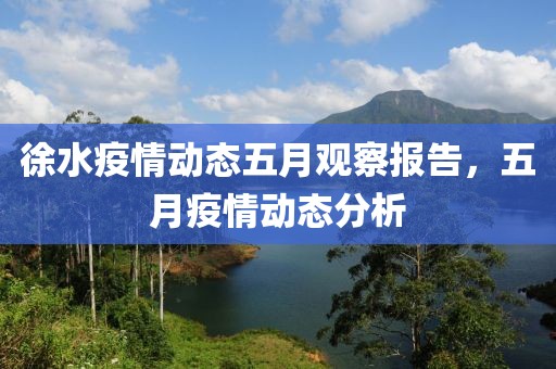 徐水疫情动态五月观察报告，五月疫情动态分析