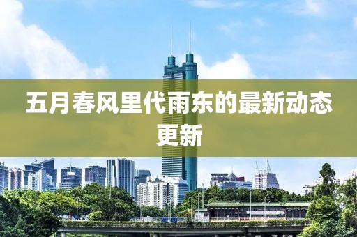 五月春风里代雨东的最新动态更新