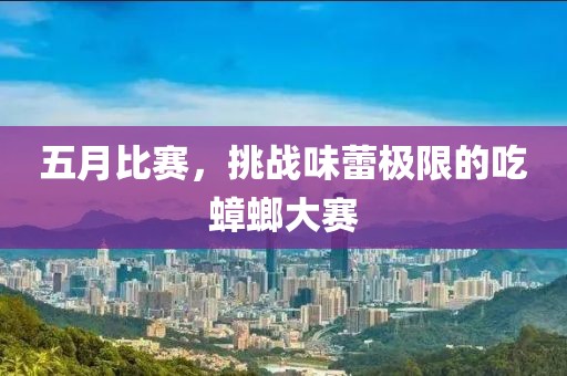 五月比赛，挑战味蕾极限的吃蟑螂大赛