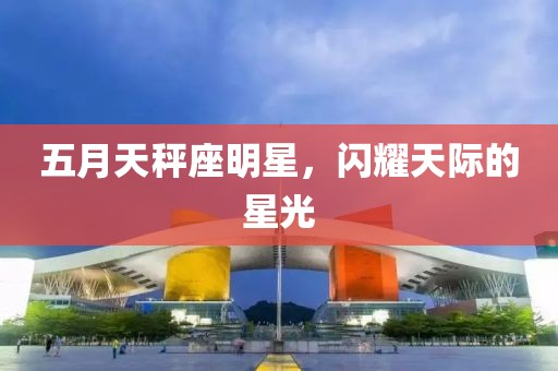 五月天秤座明星，闪耀天际的星光