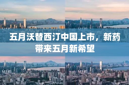 五月沃替西汀中国上市，新药带来五月新希望