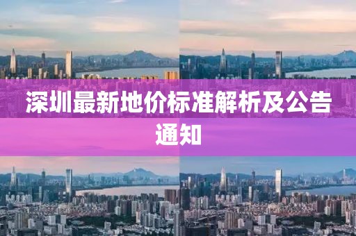 深圳最新地价标准解析及公告通知