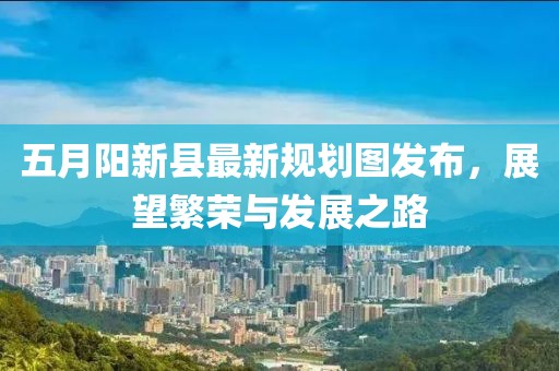 五月阳新县最新规划图发布，展望繁荣与发展之路
