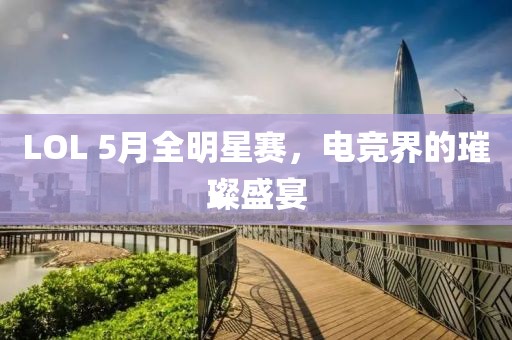 LOL 5月全明星赛，电竞界的璀璨盛宴