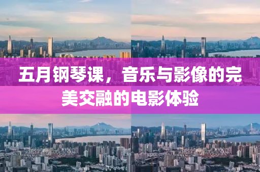 五月钢琴课，音乐与影像的完美交融的电影体验