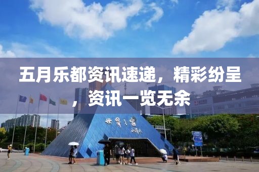 五月乐都资讯速递，精彩纷呈，资讯一览无余