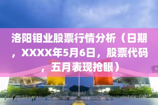 洛阳钼业股票行情分析（日期，XXXX年5月6日，股票代码，五月表现抢眼）