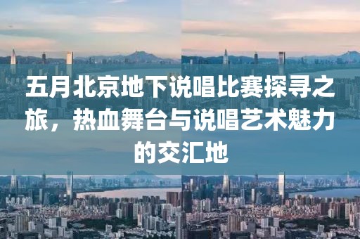 五月北京地下说唱比赛探寻之旅，热血舞台与说唱艺术魅力的交汇地