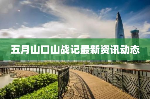 五月山口山战记最新资讯动态