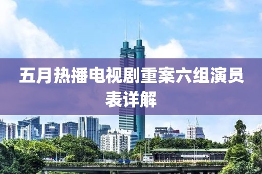 五月热播电视剧重案六组演员表详解
