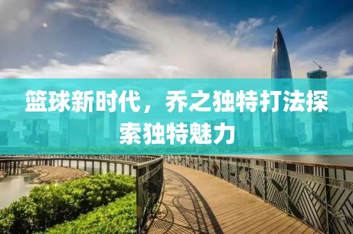 篮球新时代，乔之独特打法探索独特魅力