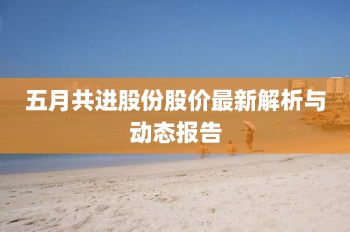 五月共进股份股价最新解析与动态报告