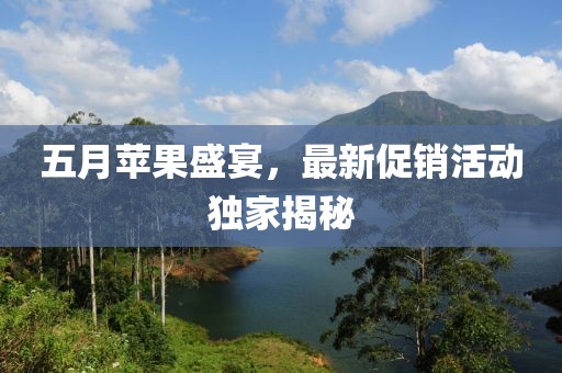 五月苹果盛宴，最新促销活动独家揭秘