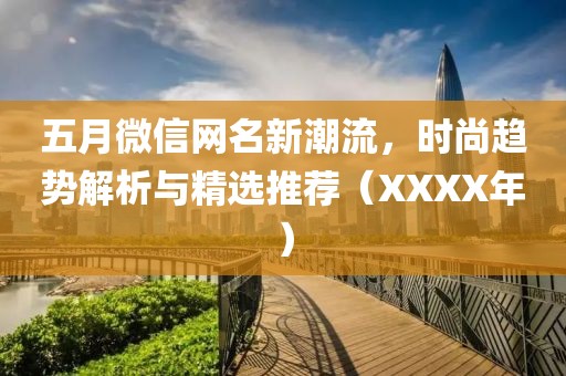 五月微信网名新潮流，时尚趋势解析与精选推荐（XXXX年）