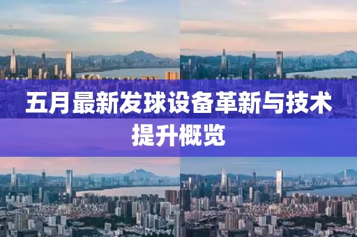 五月最新发球设备革新与技术提升概览