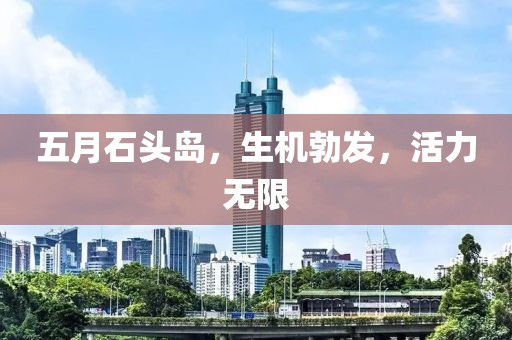 五月石头岛，生机勃发，活力无限