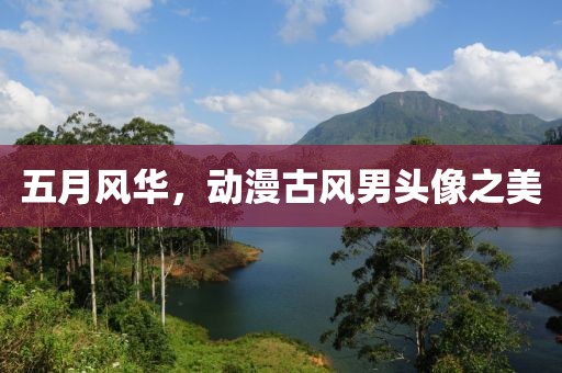 五月风华，动漫古风男头像之美