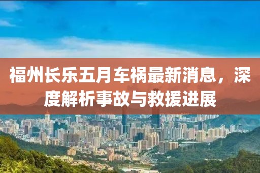 福州长乐五月车祸最新消息，深度解析事故与救援进展