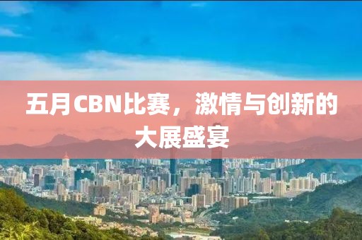 五月CBN比赛，激情与创新的大展盛宴