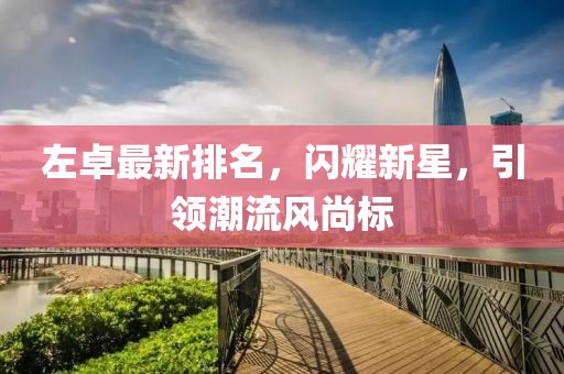 左卓最新排名，闪耀新星，引领潮流风尚标