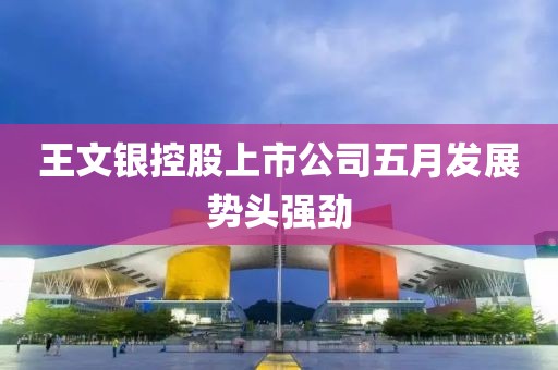 王文银控股上市公司五月发展势头强劲