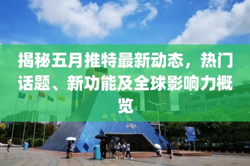 揭秘五月推特最新动态，热门话题、新功能及全球影响力概览