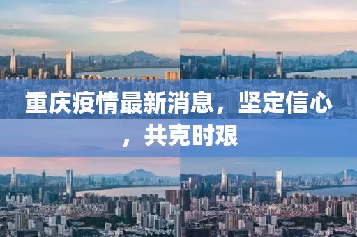 重庆疫情最新消息，坚定信心，共克时艰