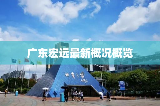 广东宏远最新概况概览