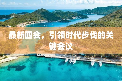 最新四会，引领时代步伐的关键会议