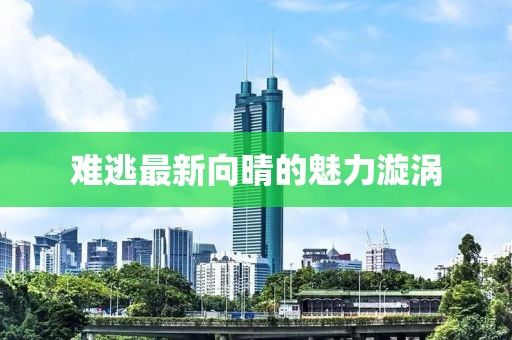 难逃最新向晴的魅力漩涡