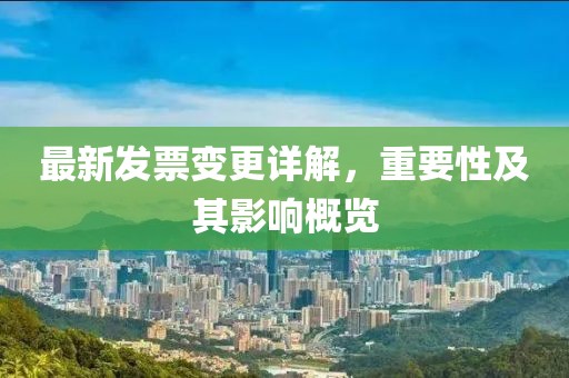 最新发票变更详解，重要性及其影响概览