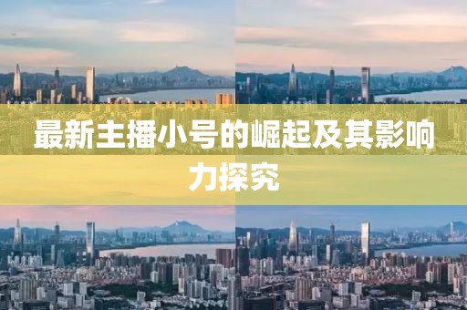 最新主播小号的崛起及其影响力探究