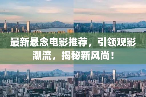 最新悬念电影推荐，引领观影潮流，揭秘新风尚！