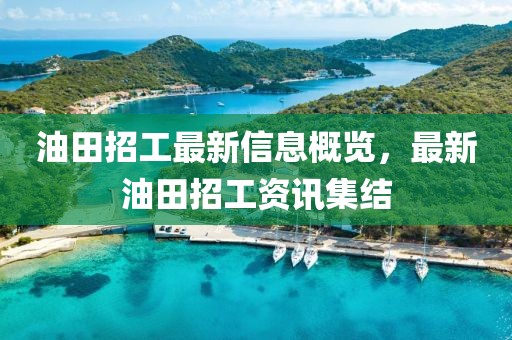 油田招工最新信息概览，最新油田招工资讯集结