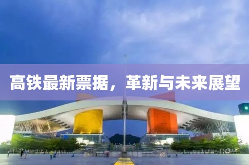 高铁最新票据，革新与未来展望