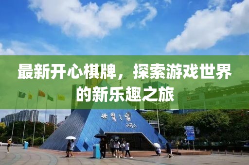 最新开心棋牌，探索游戏世界的新乐趣之旅