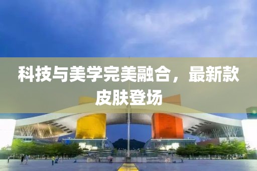 科技与美学完美融合，最新款皮肤登场