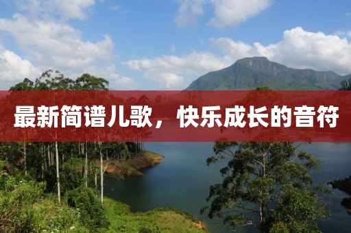最新简谱儿歌，快乐成长的音符