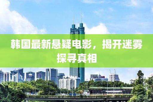 韩国最新悬疑电影，揭开迷雾探寻真相