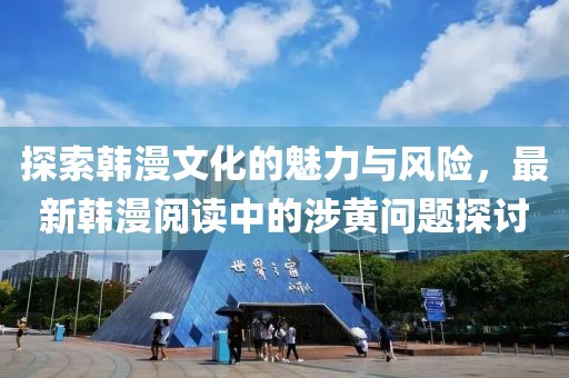 探索韩漫文化的魅力与风险，最新韩漫阅读中的涉黄问题探讨