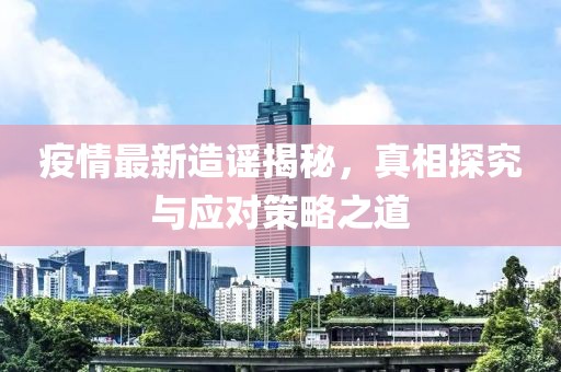 疫情最新造谣揭秘，真相探究与应对策略之道