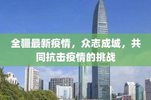 全疆最新疫情，众志成城，共同抗击疫情的挑战