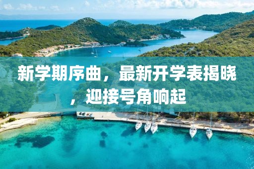 新学期序曲，最新开学表揭晓，迎接号角响起