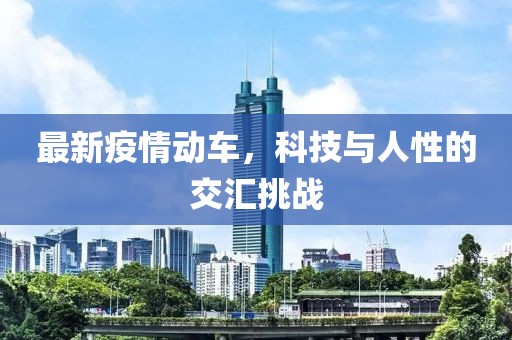 最新疫情动车，科技与人性的交汇挑战